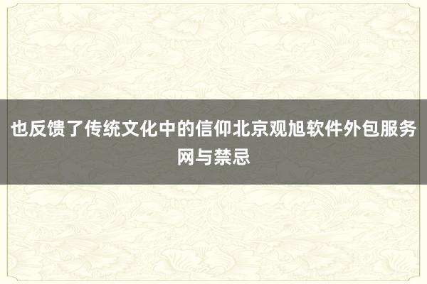 也反馈了传统文化中的信仰北京观旭软件外包服务网与禁忌