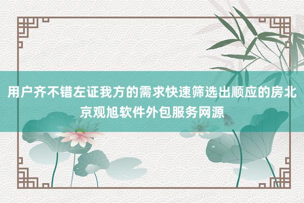 用户齐不错左证我方的需求快速筛选出顺应的房北京观旭软件外包服务网源